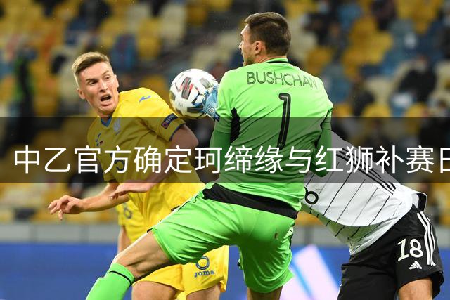 中乙官方确定珂缔缘与红狮补赛日期为8月19日晚