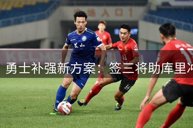 勇士补强新方案：签三将助库里冲击总冠军