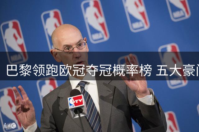 巴黎领跑欧冠夺冠概率榜 五大豪门紧追不舍