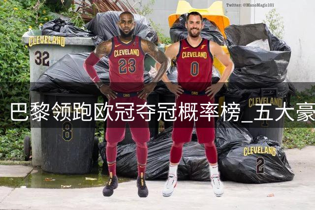 巴黎领跑欧冠夺冠概率榜 五大豪门紧追不舍
