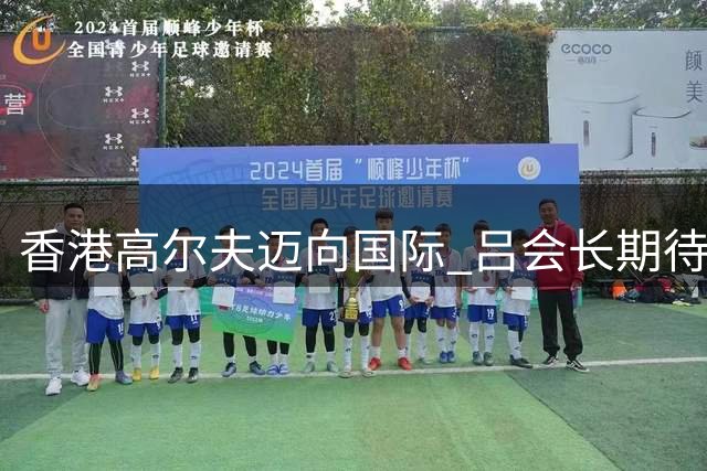香港高尔夫迈向国际 吕会长期待全球发展