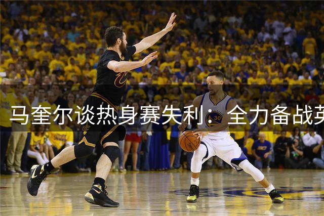 马奎尔谈热身赛失利：全力备战英超揭幕战